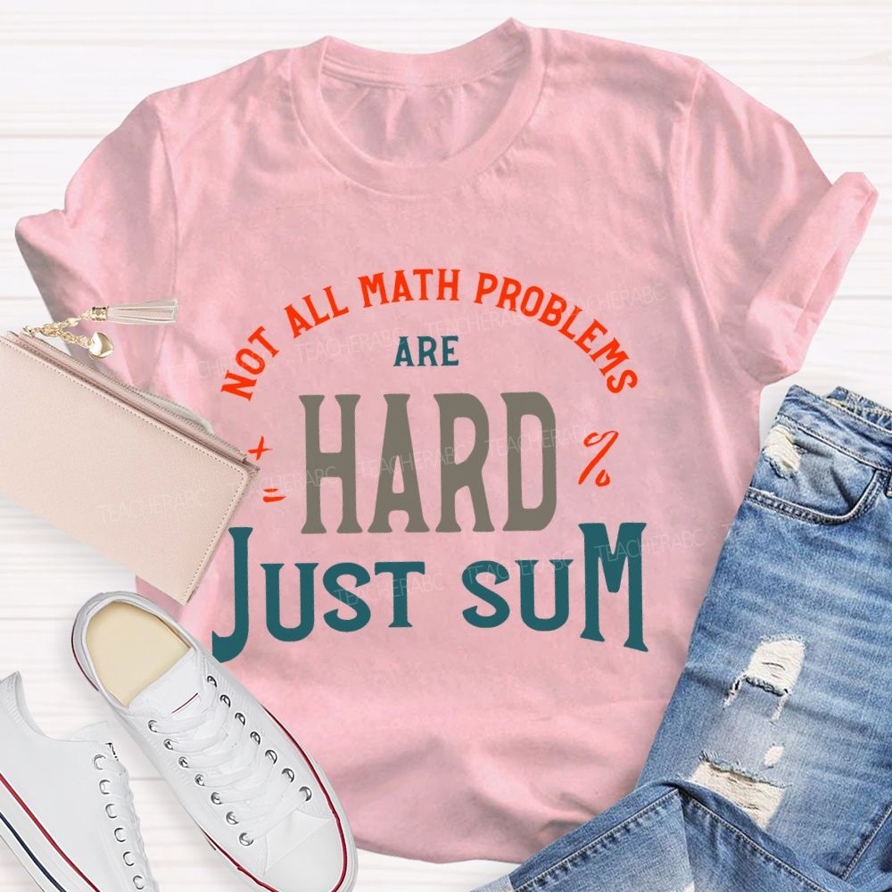 Not All Math Problems Are Hard Just Sum Teacher T-shirt