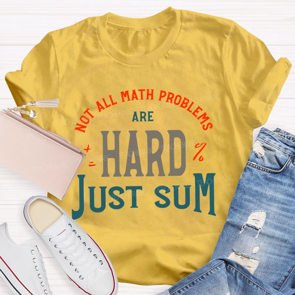 Not All Math Problems Are Hard Just Sum Teacher T-shirt