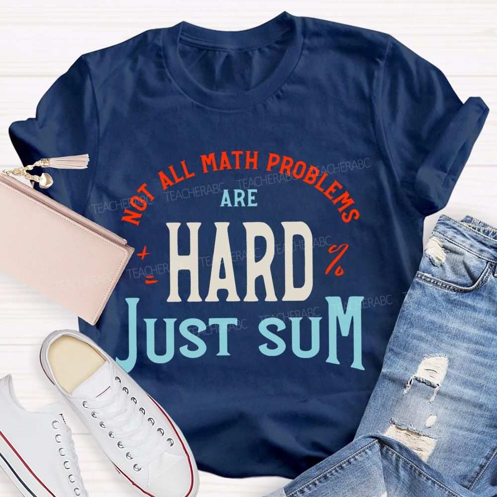 Not All Math Problems Are Hard Just Sum Teacher T-shirt
