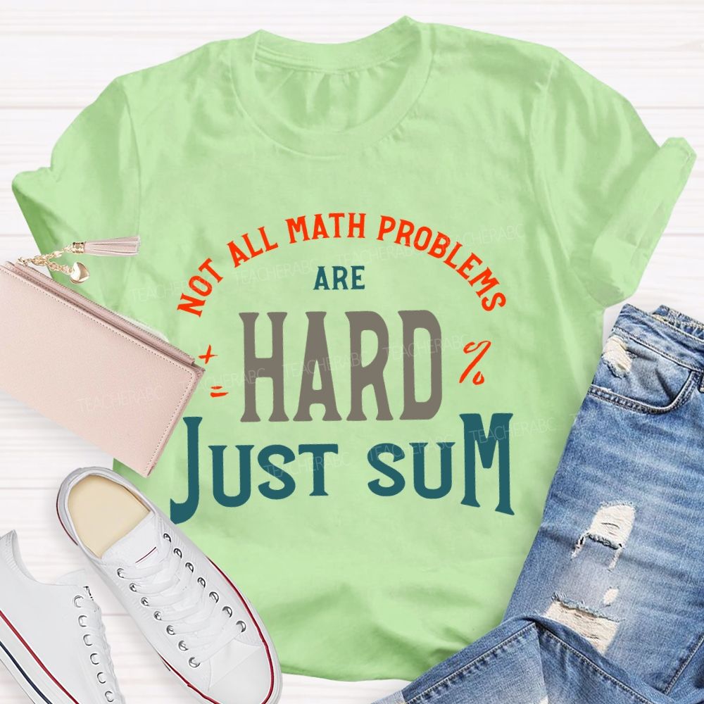 Not All Math Problems Are Hard Just Sum Teacher T-shirt