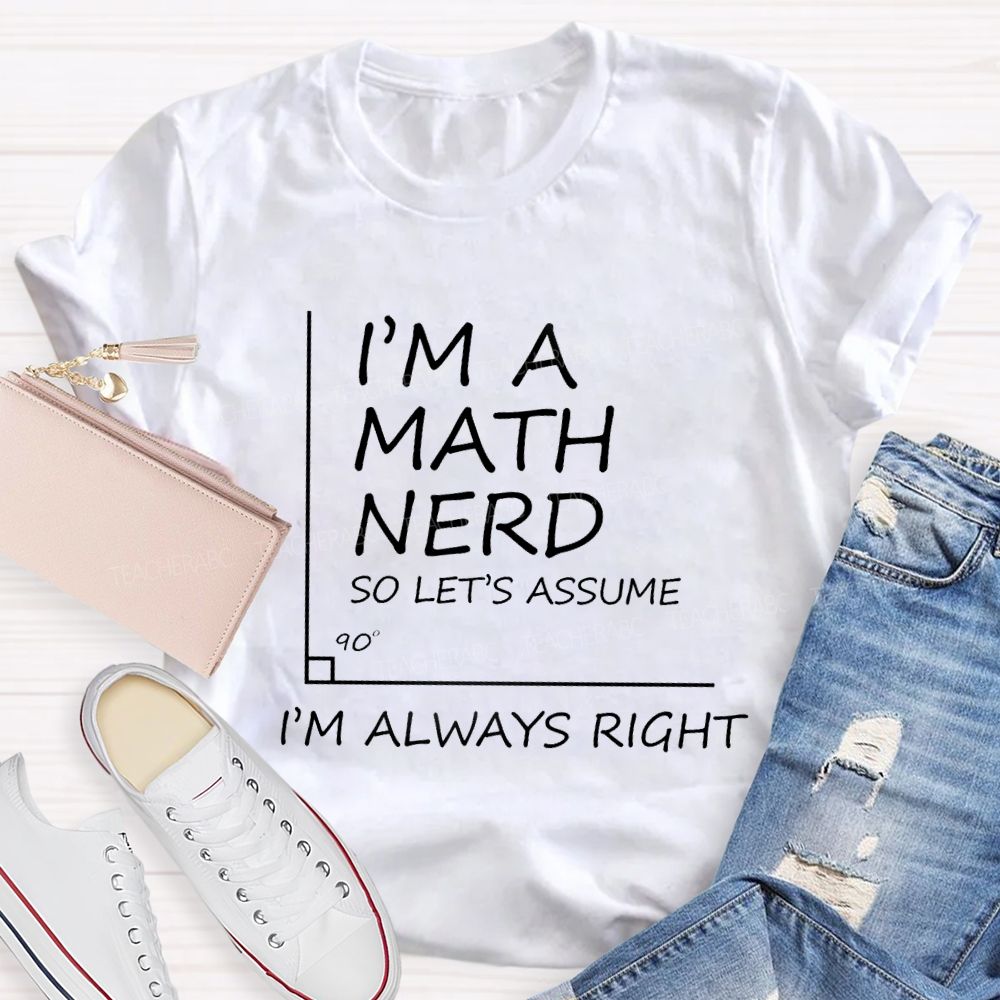 I'm A Math Nerd So Let's Assume I'm Always Right Teacher T-Shirt