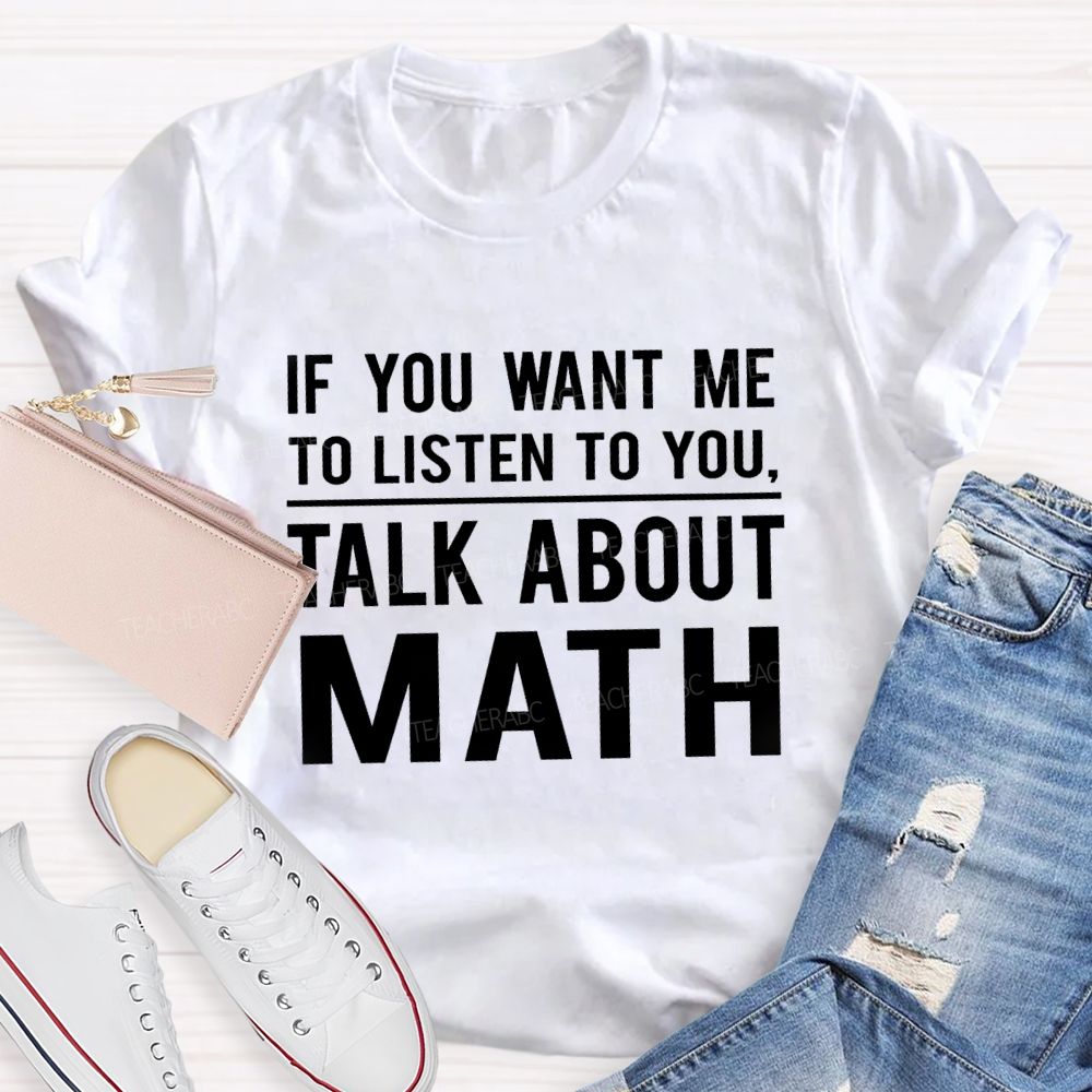 If You Want Me To Listen To You Talk About Math Teacher T-Shirt