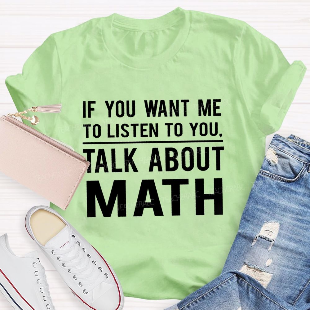 If You Want Me To Listen To You Talk About Math Teacher T-Shirt