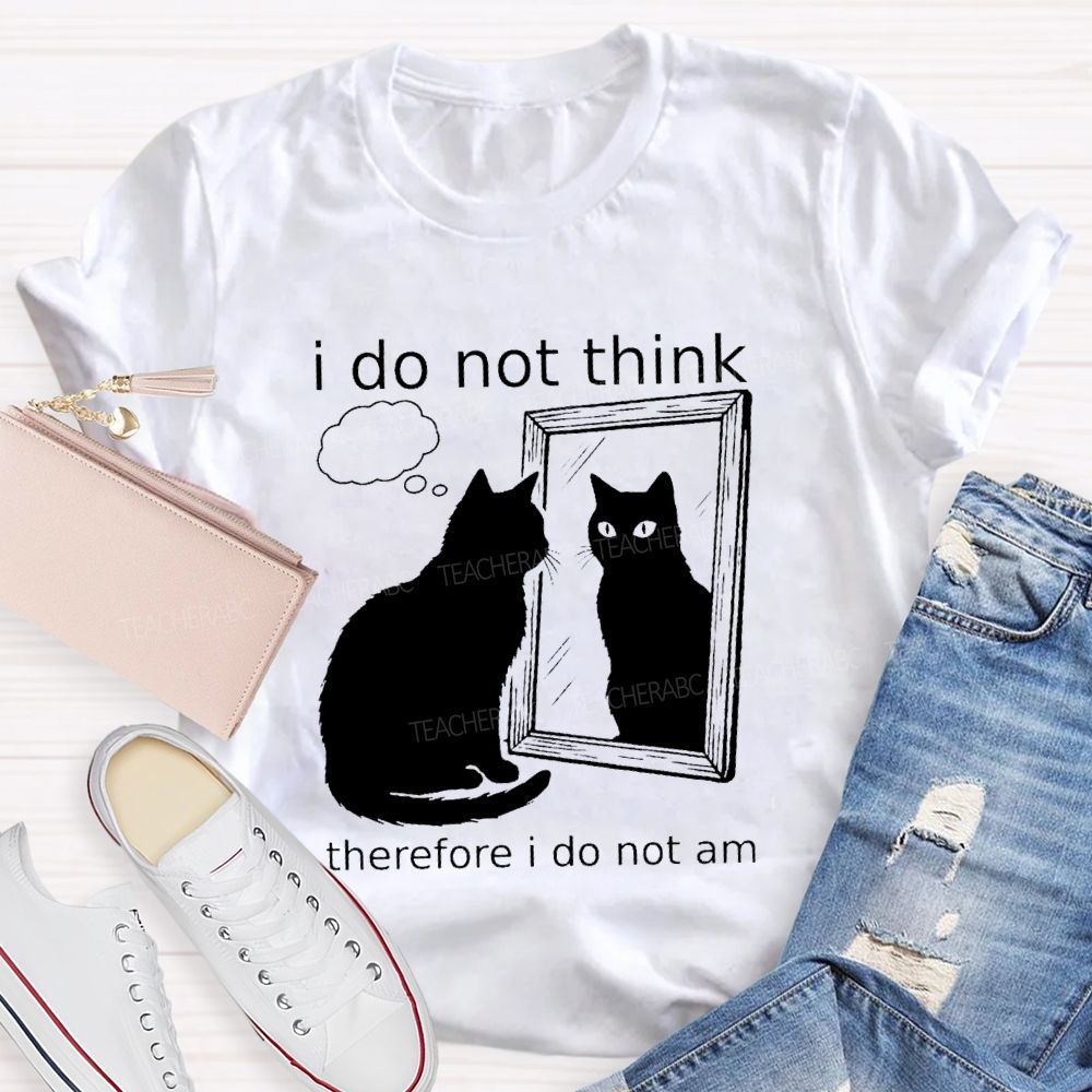 I Do Not Think Therefore I Do Not I Am Teacher T-Shirt