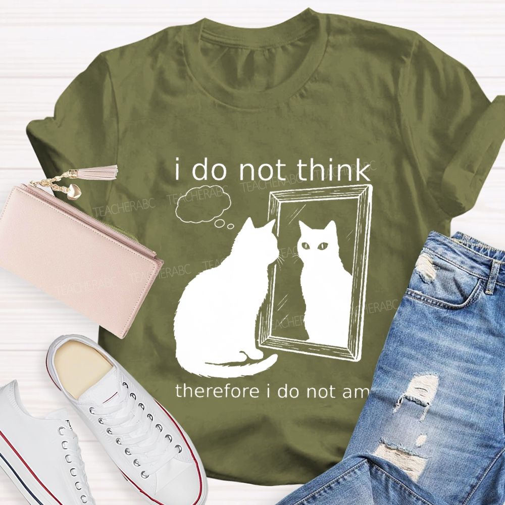 I Do Not Think Therefore I Do Not I Am Teacher T-Shirt
