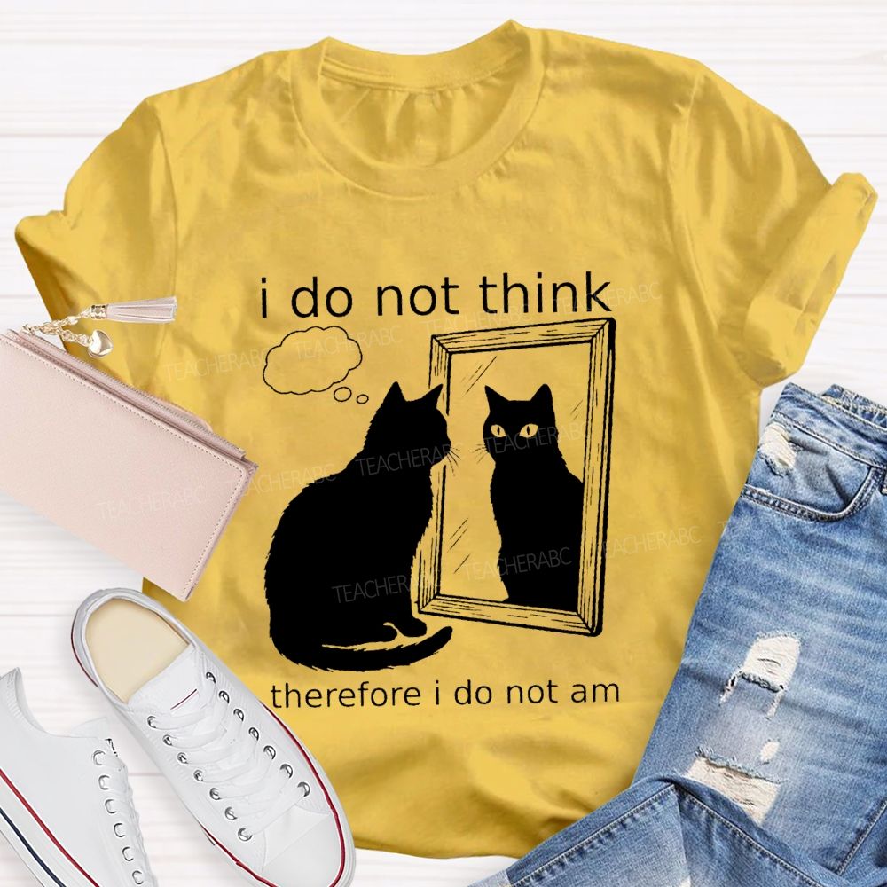 I Do Not Think Therefore I Do Not I Am Teacher T-Shirt