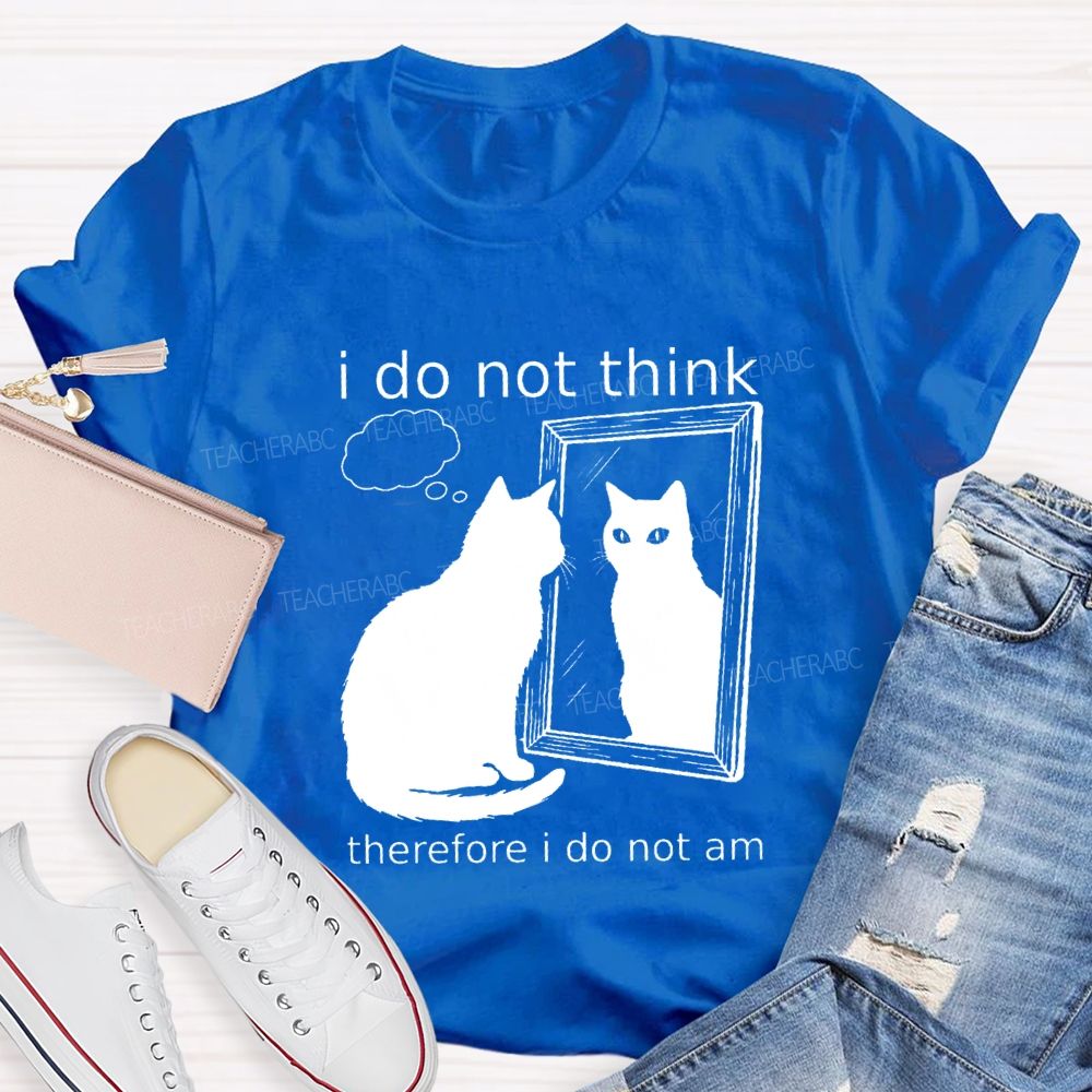 I Do Not Think Therefore I Do Not I Am Teacher T-Shirt