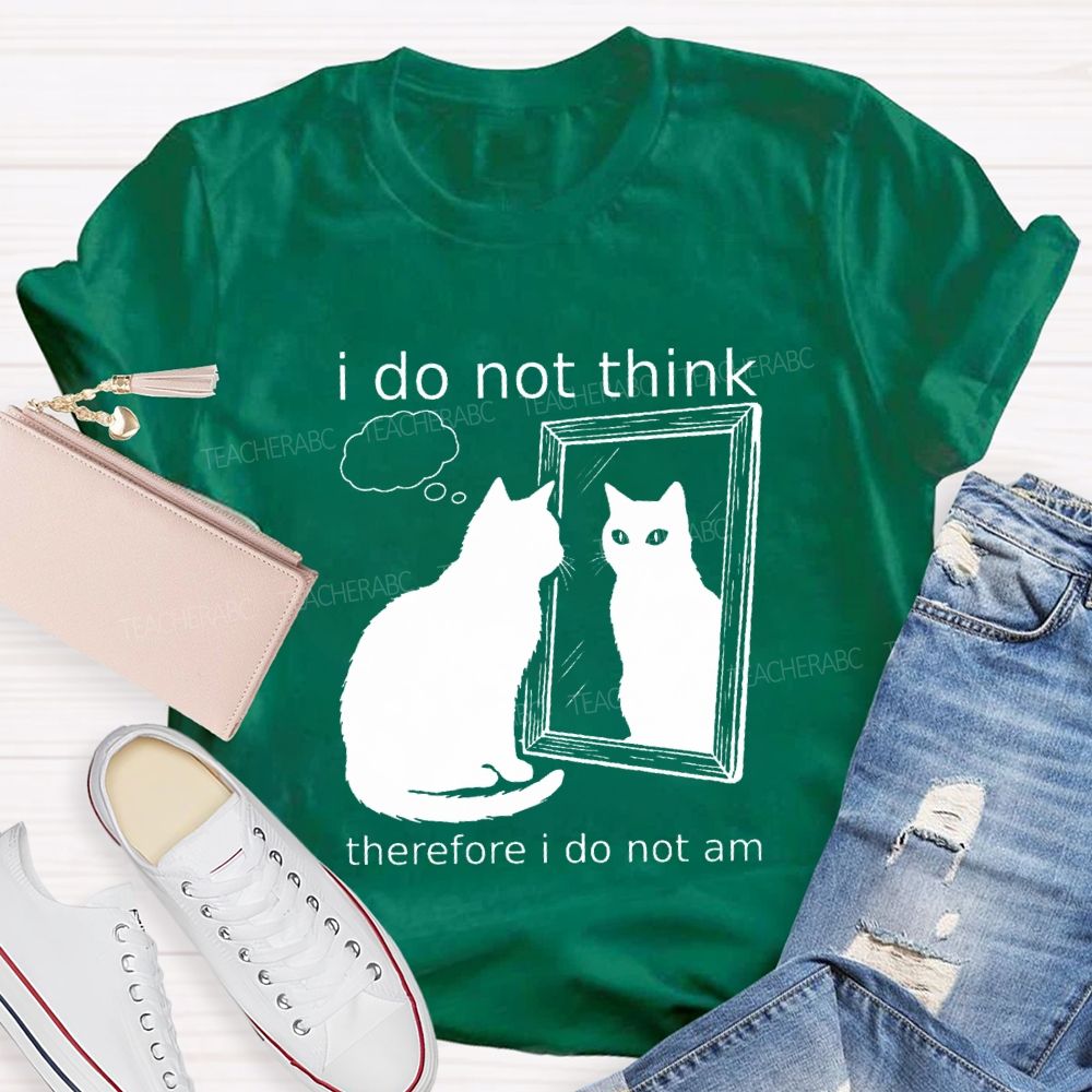 I Do Not Think Therefore I Do Not I Am Teacher T-Shirt