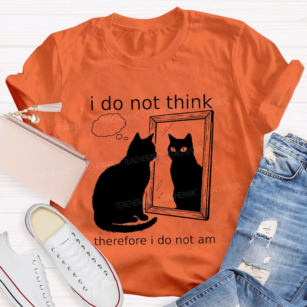 I Do Not Think Therefore I Do Not I Am Teacher T-Shirt