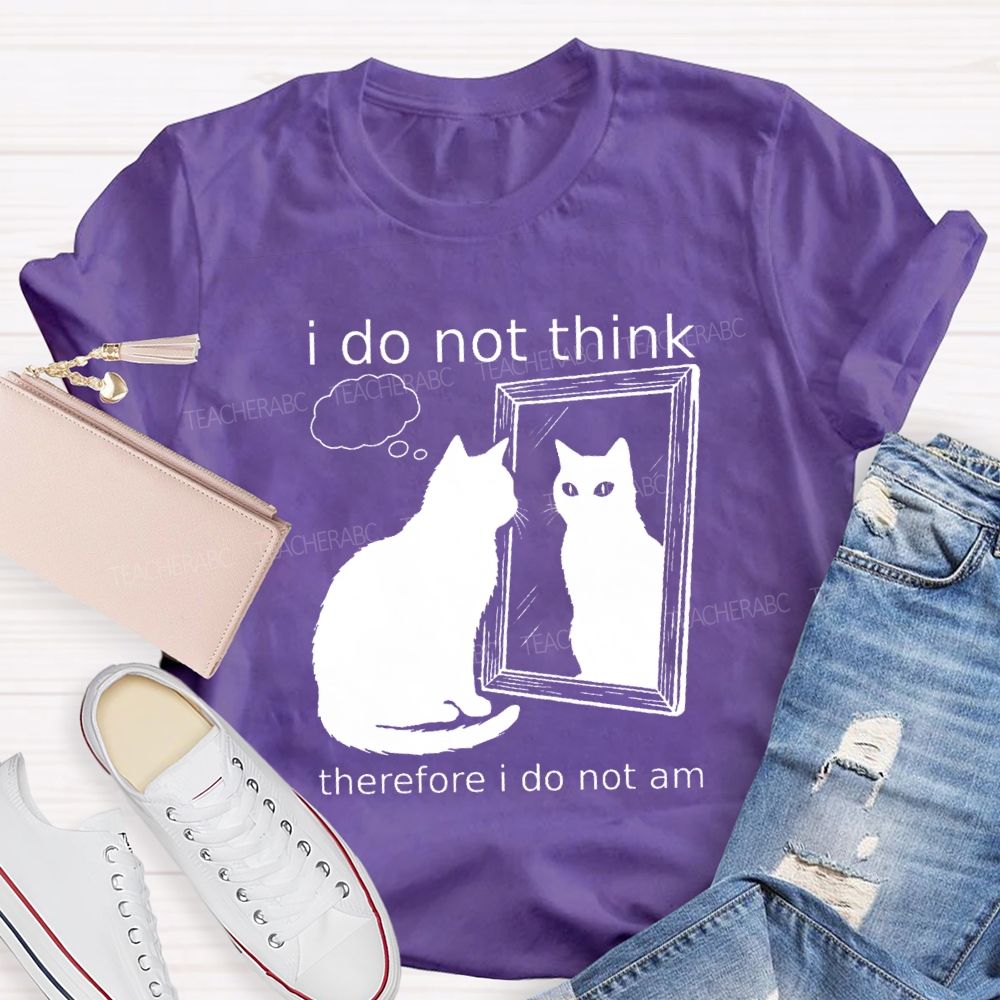 I Do Not Think Therefore I Do Not I Am Teacher T-Shirt