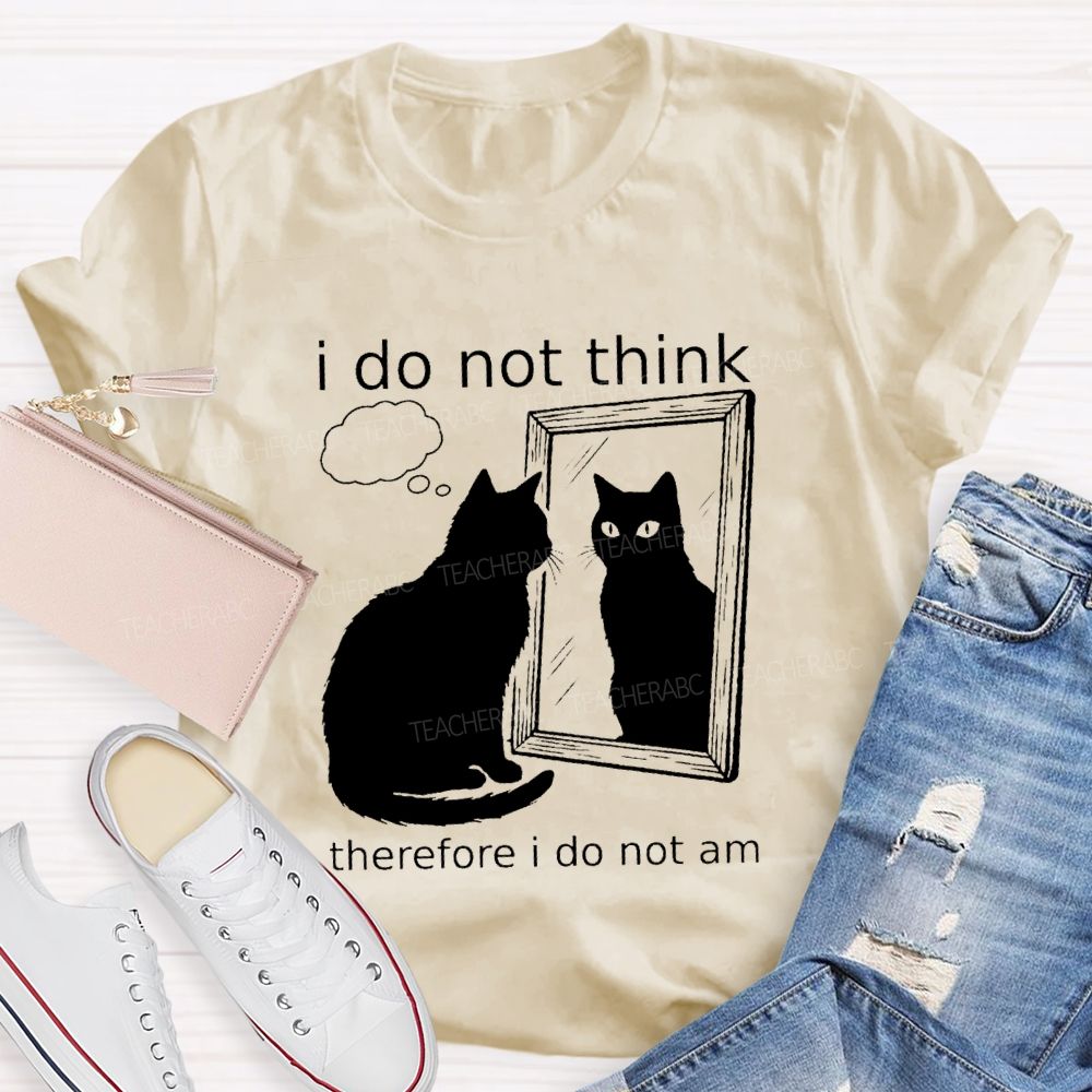 I Do Not Think Therefore I Do Not I Am Teacher T-Shirt