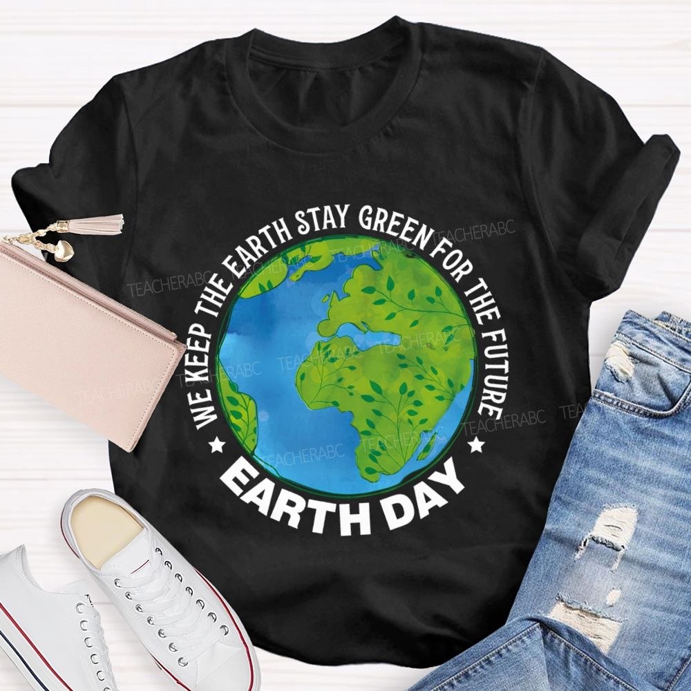 We Keep The Earth Stay Green For The Future Earth Day Teacher T-shirt