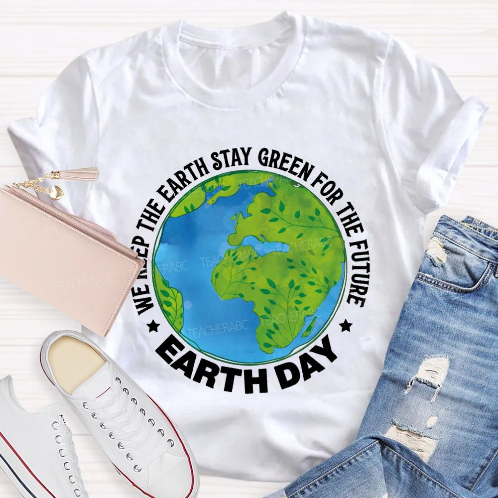 We Keep The Earth Stay Green For The Future Earth Day Teacher T-shirt