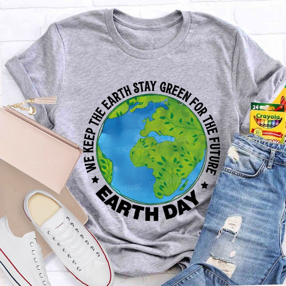 We Keep The Earth Stay Green For The Future Earth Day Teacher T-shirt
