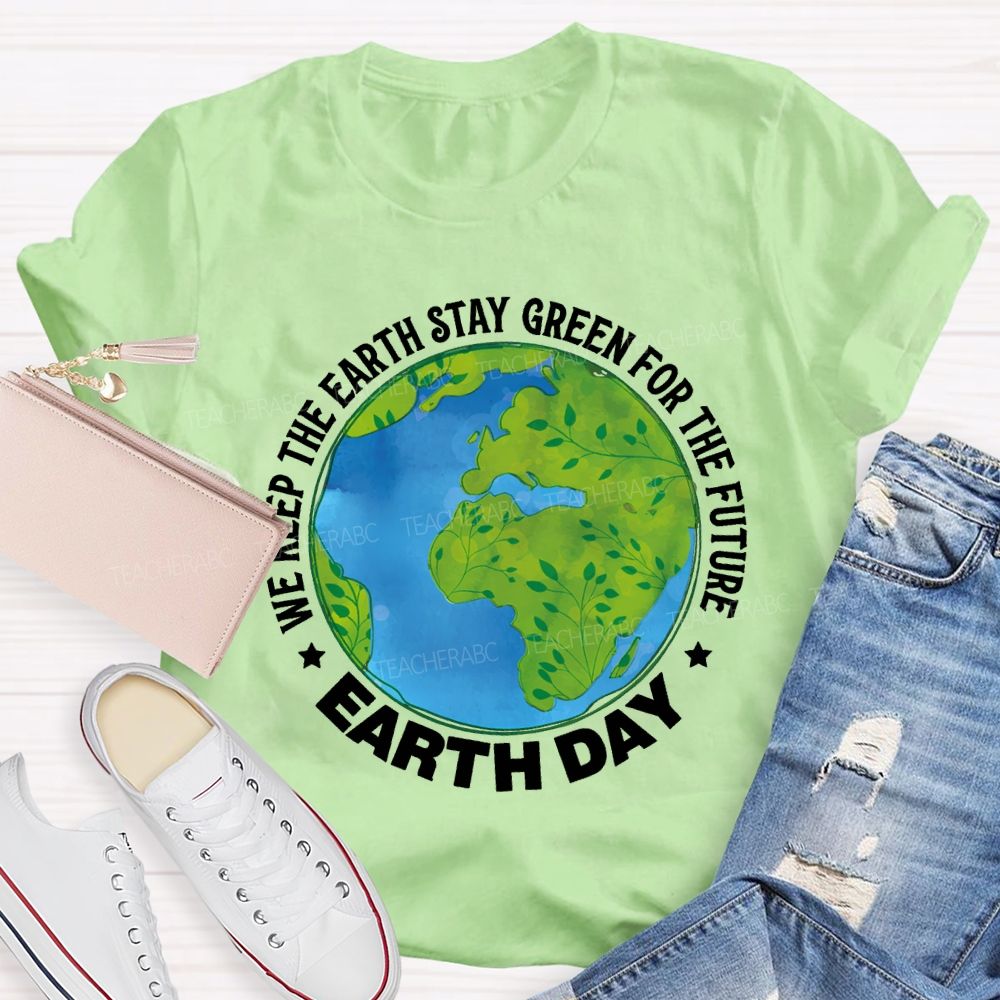 We Keep The Earth Stay Green For The Future Earth Day Teacher T-shirt