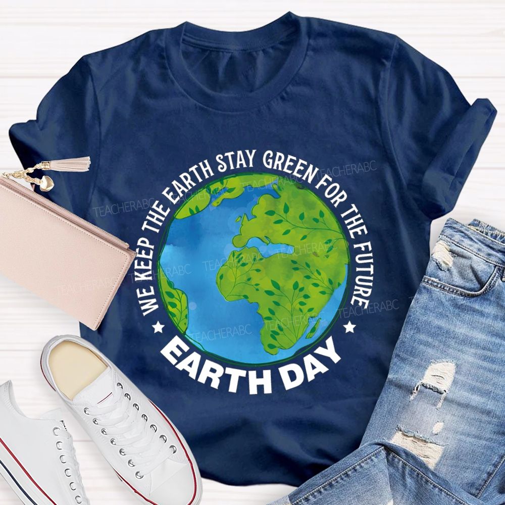We Keep The Earth Stay Green For The Future Earth Day Teacher T-shirt