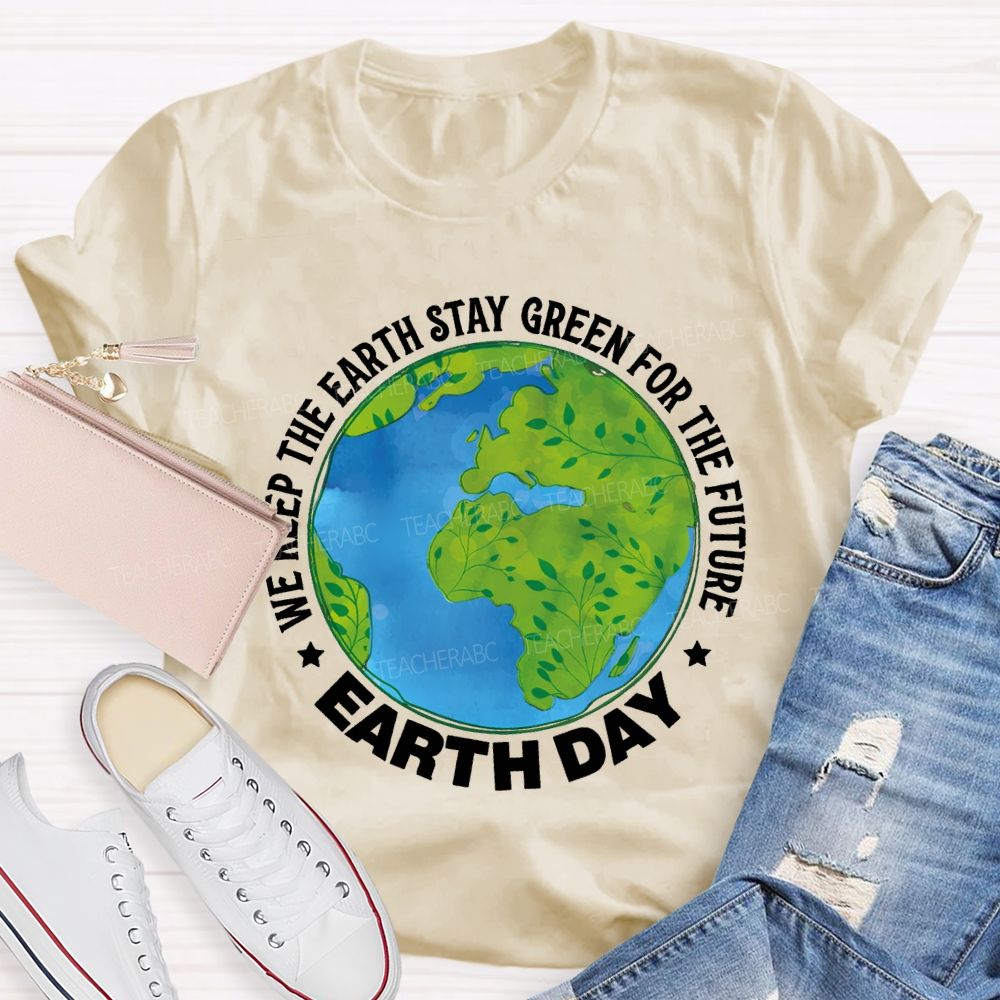 We Keep The Earth Stay Green For The Future Earth Day Teacher T-shirt
