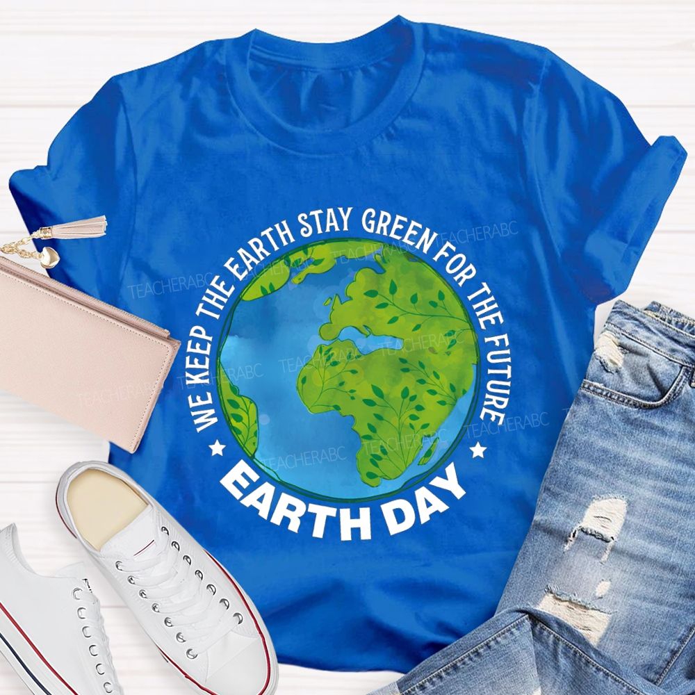 We Keep The Earth Stay Green For The Future Earth Day Teacher T-shirt
