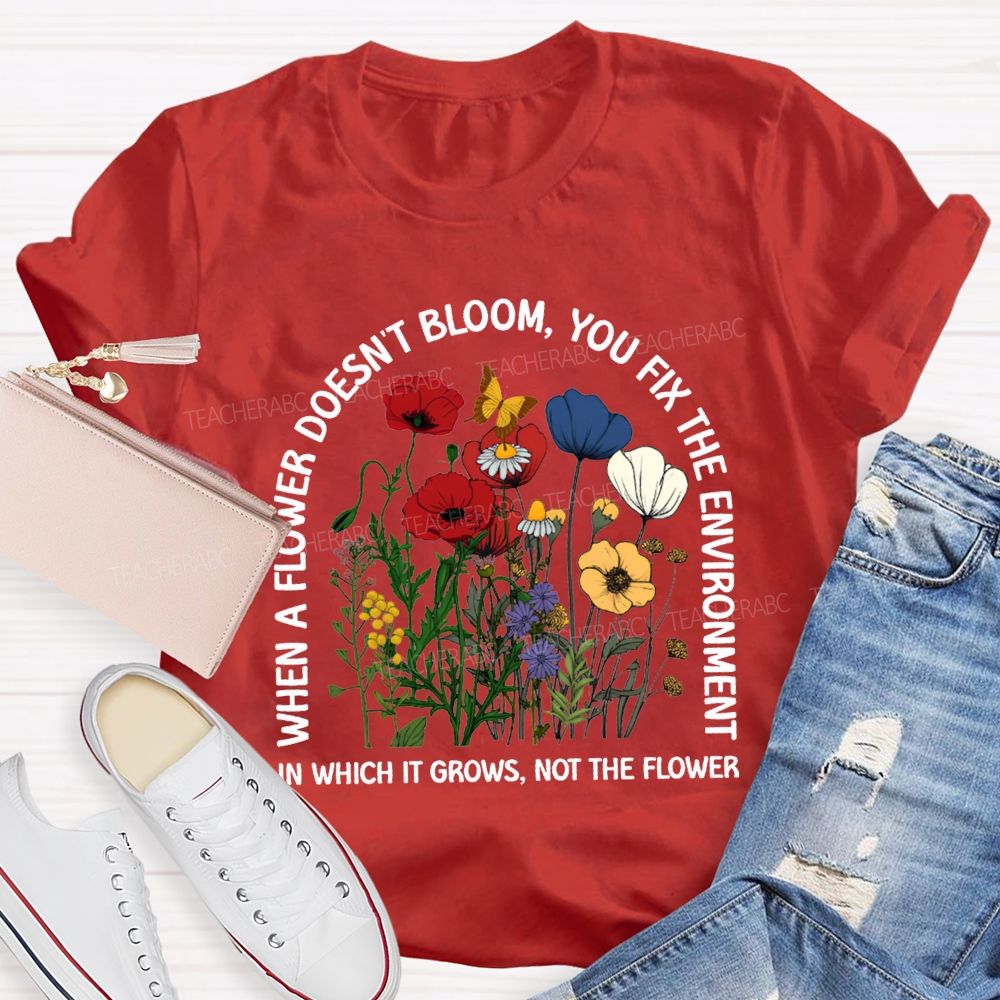 When A Flower Doesn'T Bloom You Fix The Environment In Which It Grows Not The Flowers T-shirt