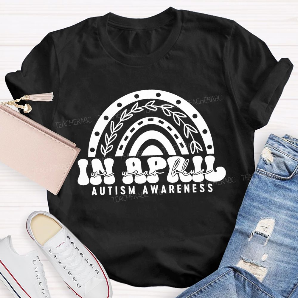 In April We Wear Blue Rainbow Teacher T-Shirt