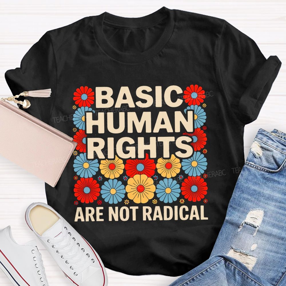 Basic Human Rights Are Not Radical Colorful Flowers Teacher T-shirt