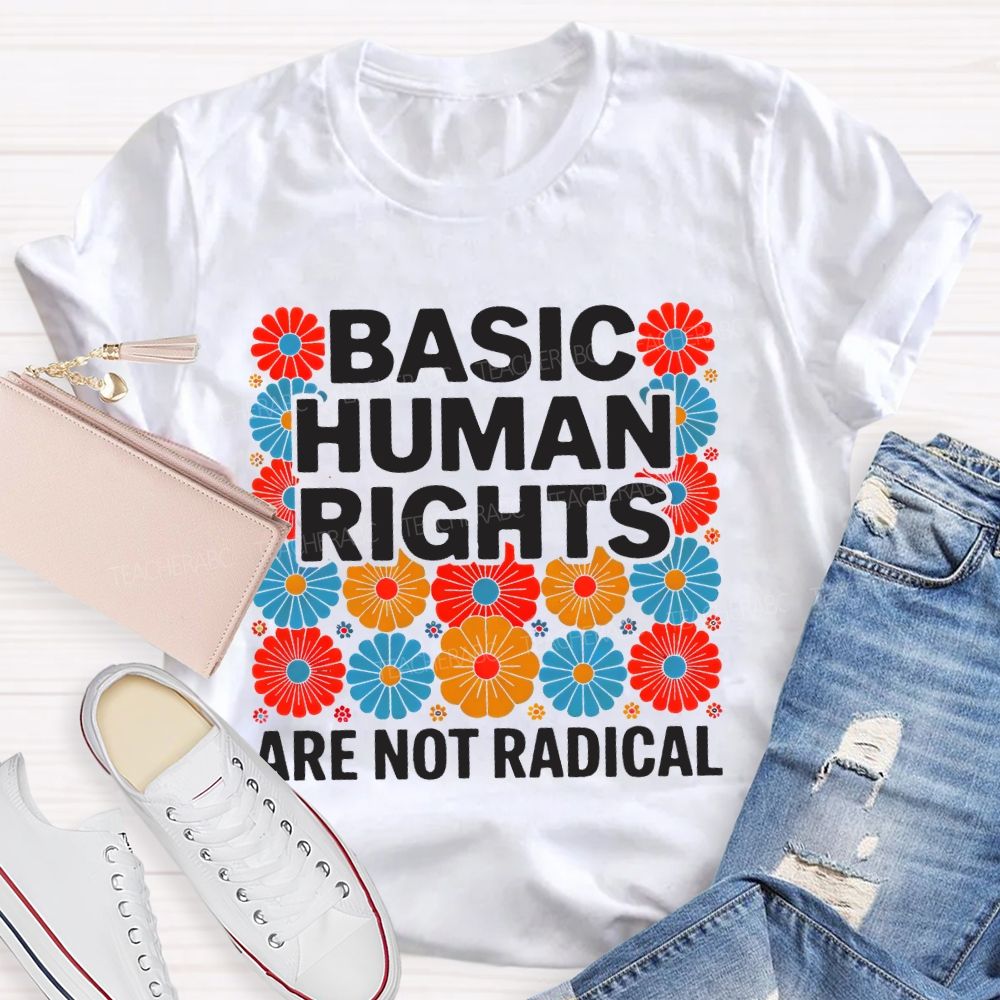 Basic Human Rights Are Not Radical Colorful Flowers Teacher T-shirt