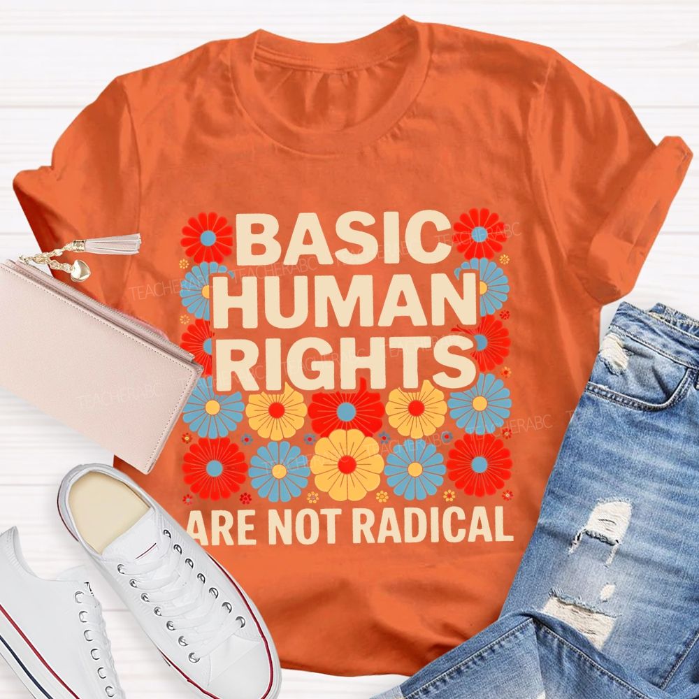 Basic Human Rights Are Not Radical Colorful Flowers Teacher T-shirt