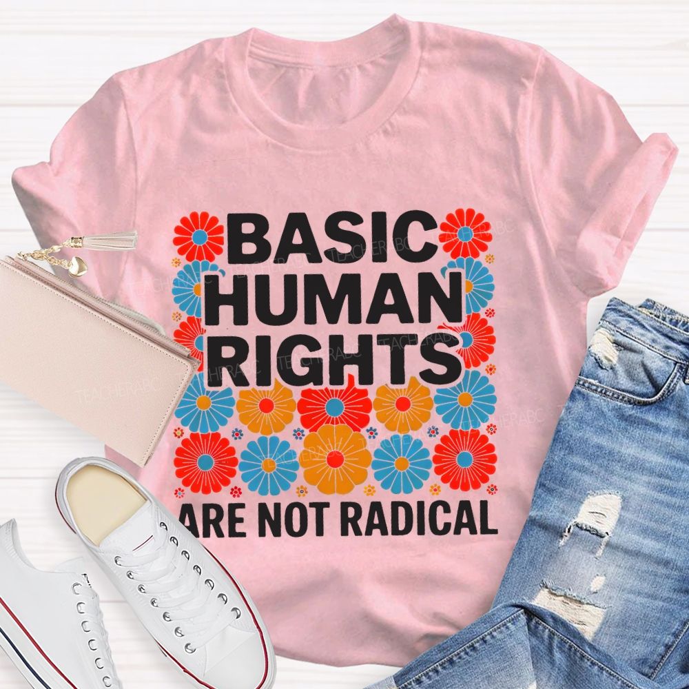 Basic Human Rights Are Not Radical Colorful Flowers Teacher T-shirt