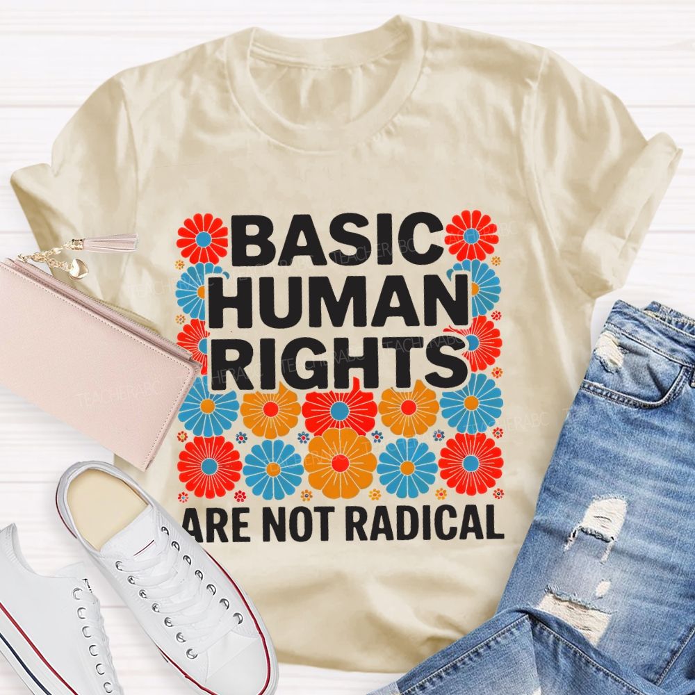 Basic Human Rights Are Not Radical Colorful Flowers Teacher T-shirt