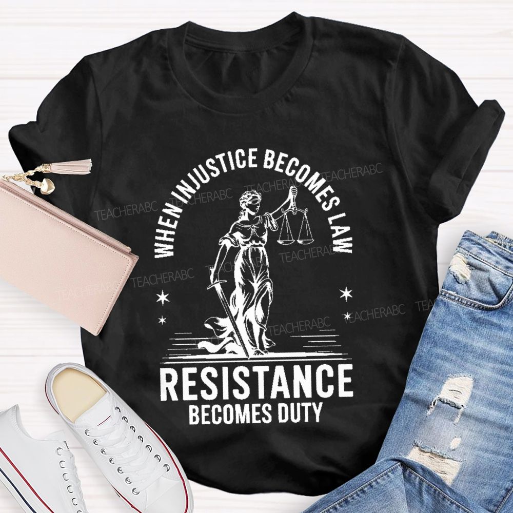 When Injustice Becomes Law Resistance Becomes Duty Teacher T-shirt