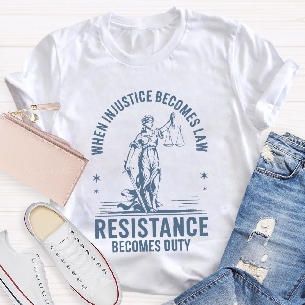 When Injustice Becomes Law Resistance Becomes Duty Teacher T-shirt