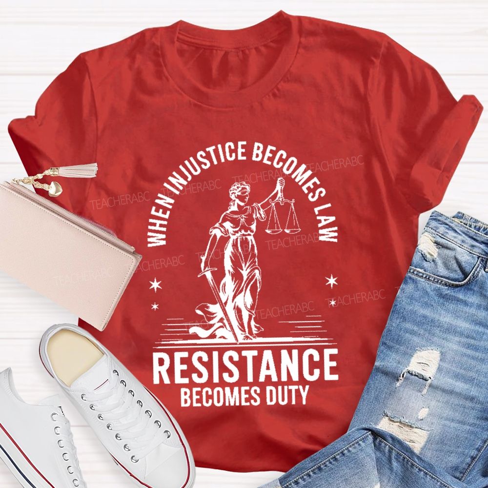 When Injustice Becomes Law Resistance Becomes Duty Teacher T-shirt