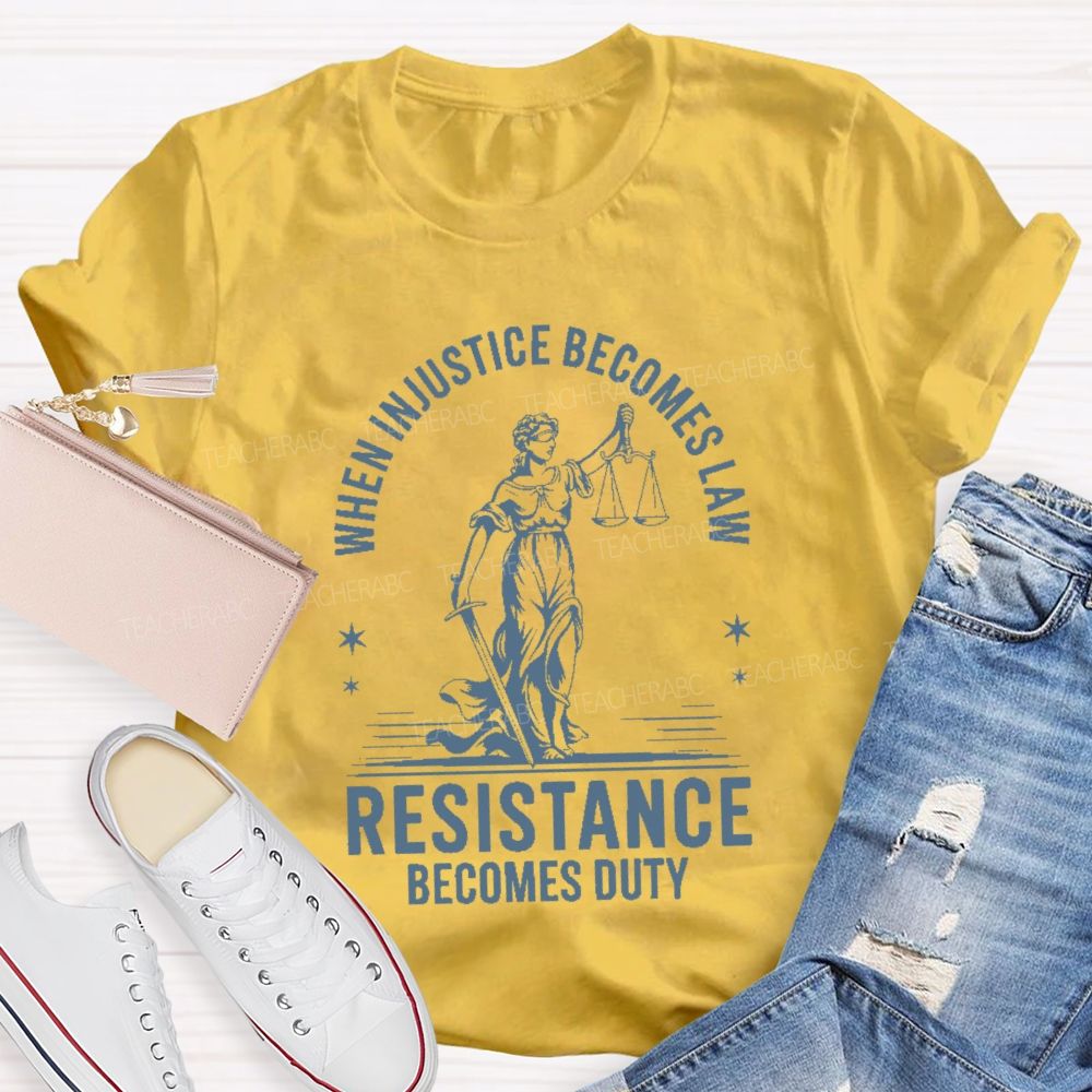 When Injustice Becomes Law Resistance Becomes Duty Teacher T-shirt