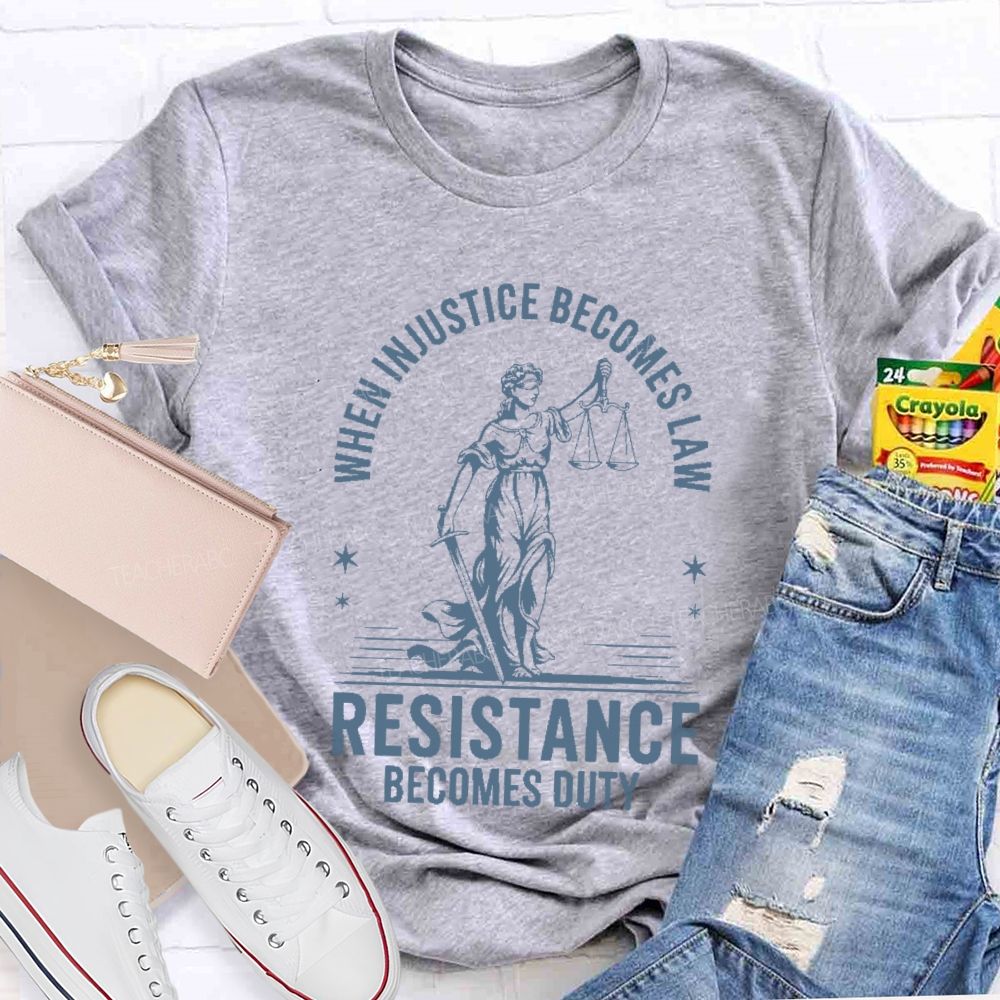 When Injustice Becomes Law Resistance Becomes Duty Teacher T-shirt