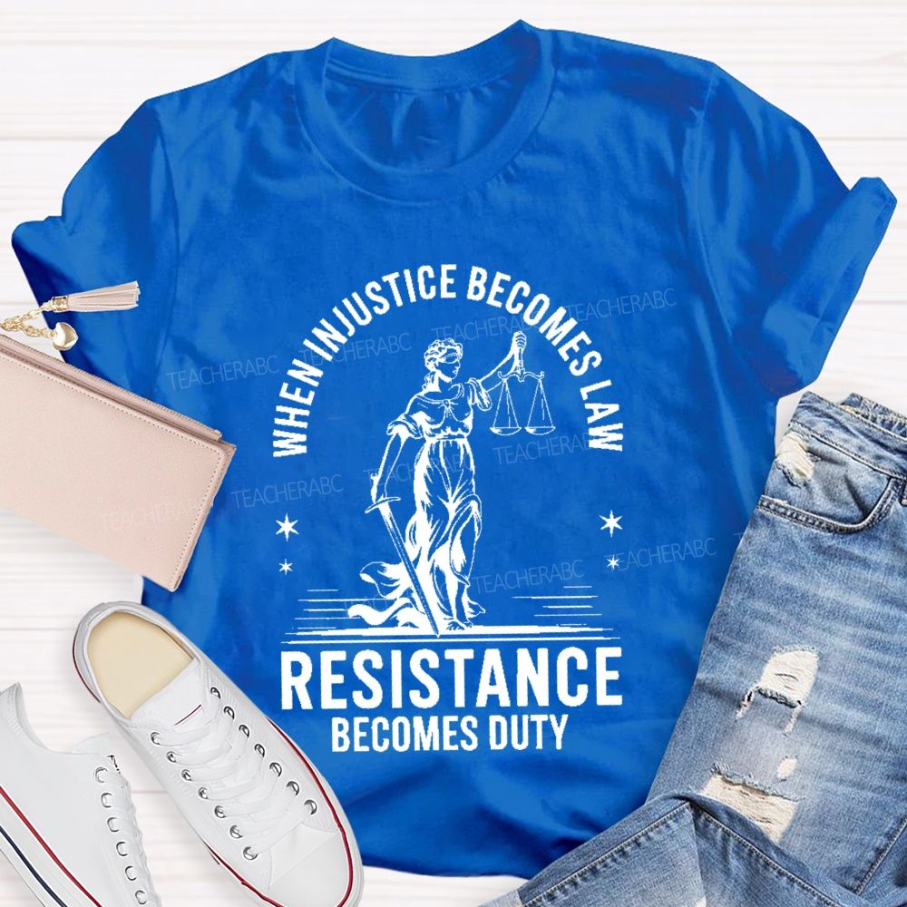 When Injustice Becomes Law Resistance Becomes Duty Teacher T-shirt