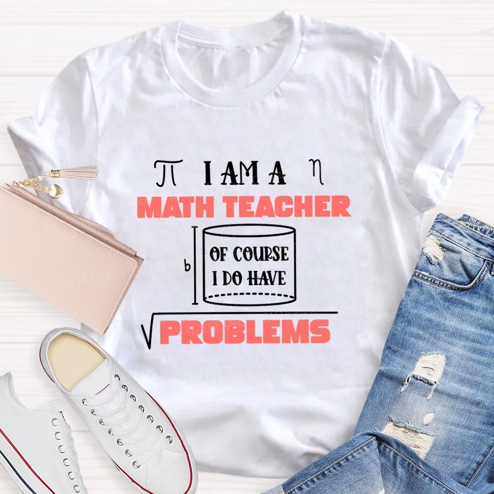 I Am A Math Teacher Of Course I Do Have Problems Teacher T-shirt