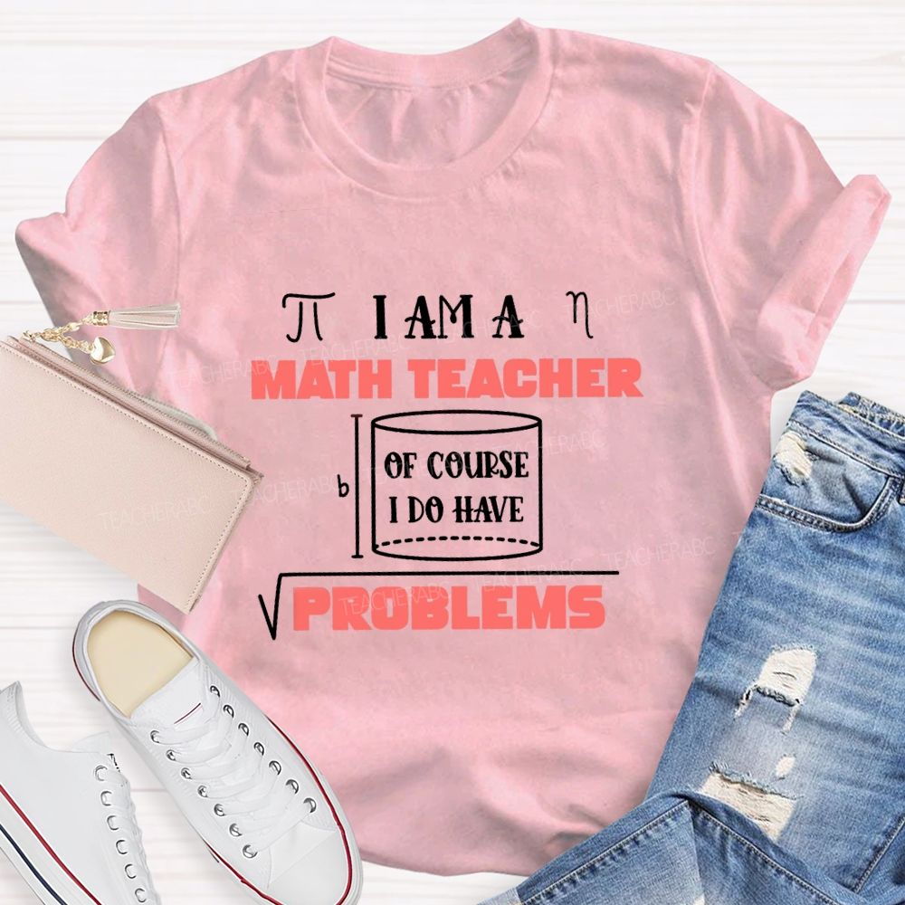 I Am A Math Teacher Of Course I Do Have Problems Teacher T-shirt