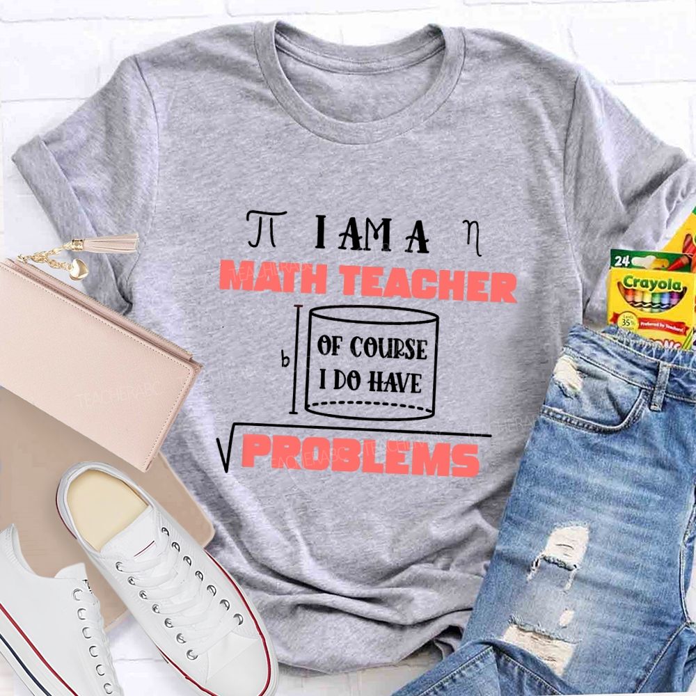 I Am A Math Teacher Of Course I Do Have Problems Teacher T-shirt