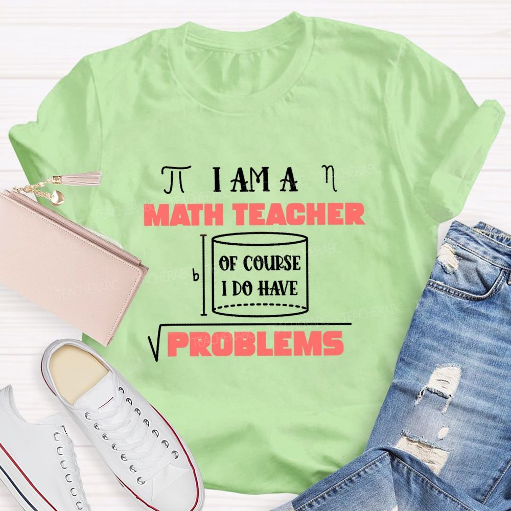 I Am A Math Teacher Of Course I Do Have Problems Teacher T-shirt