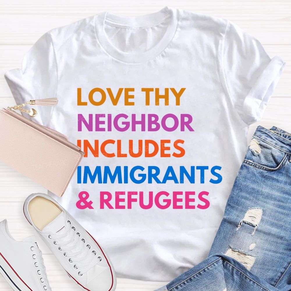 Love Thy Neighbor Includes Immigrants & Refugees Teacher T-shirt