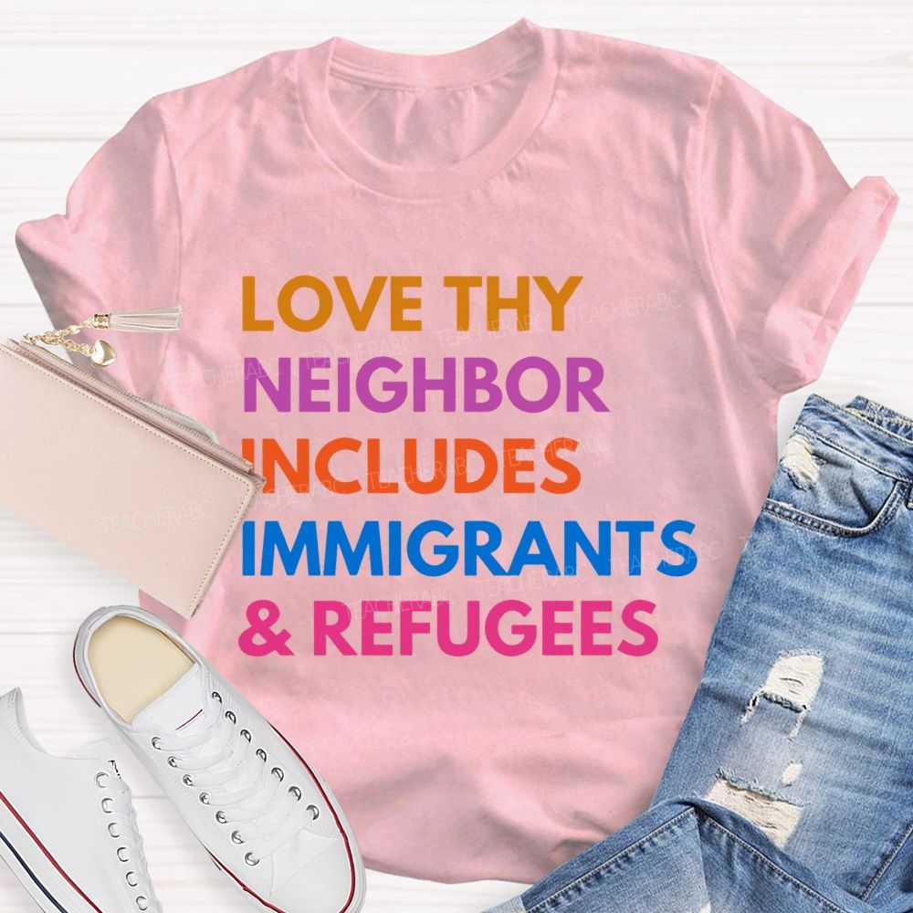 Love Thy Neighbor Includes Immigrants & Refugees Teacher T-shirt