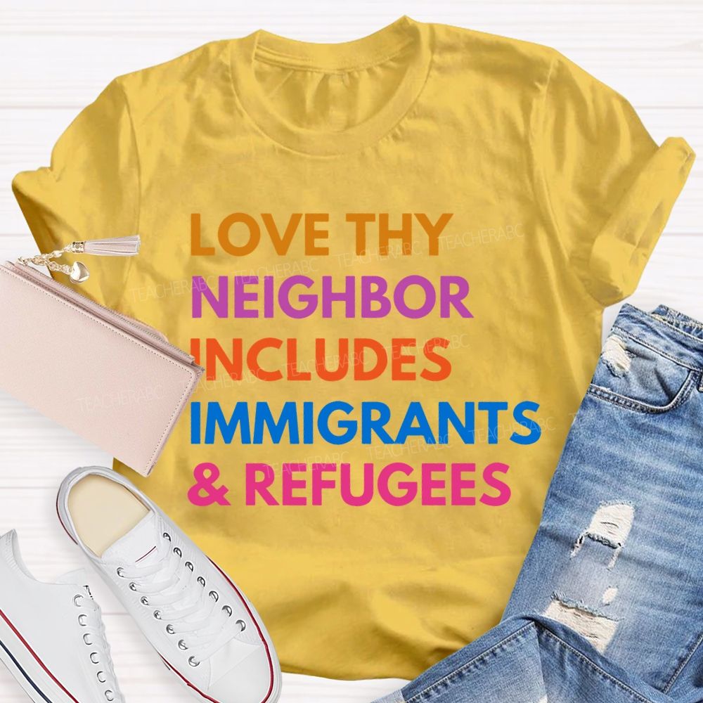 Love Thy Neighbor Includes Immigrants & Refugees Teacher T-shirt