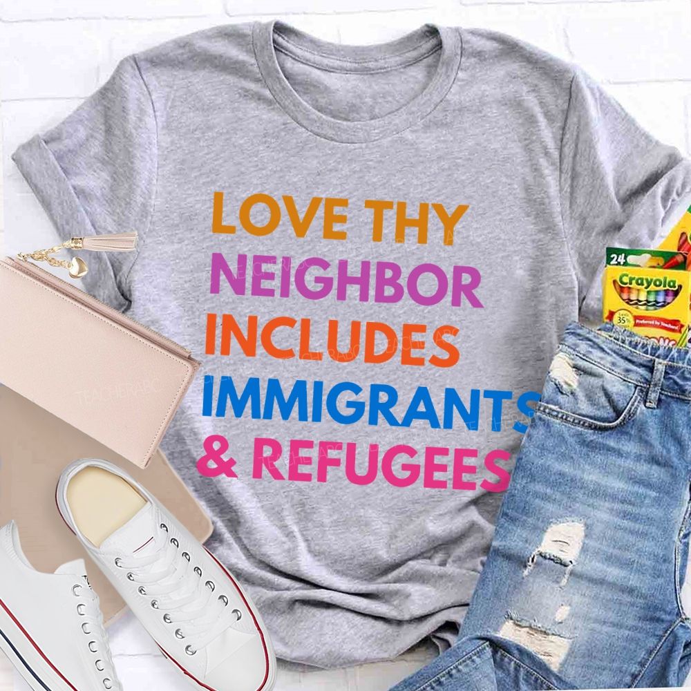 Love Thy Neighbor Includes Immigrants & Refugees Teacher T-shirt