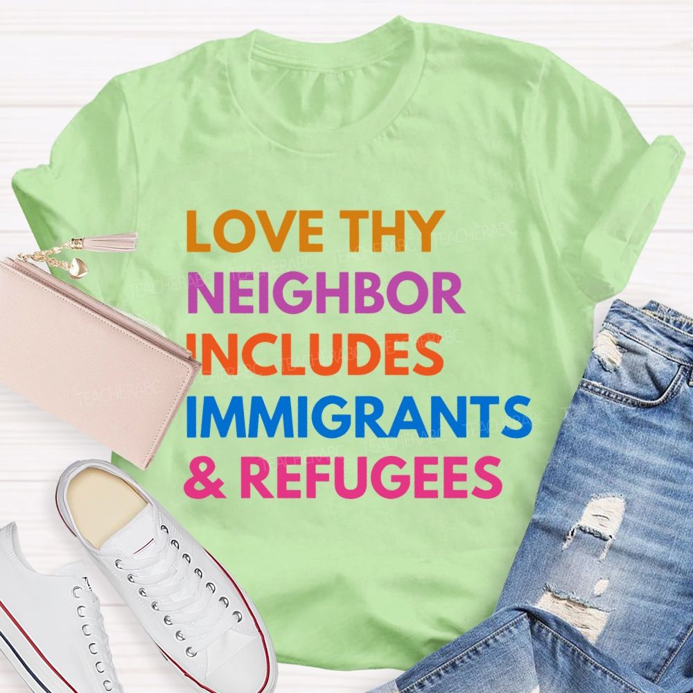 Love Thy Neighbor Includes Immigrants & Refugees Teacher T-shirt