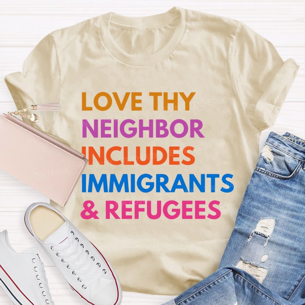 Love Thy Neighbor Includes Immigrants & Refugees Teacher T-shirt