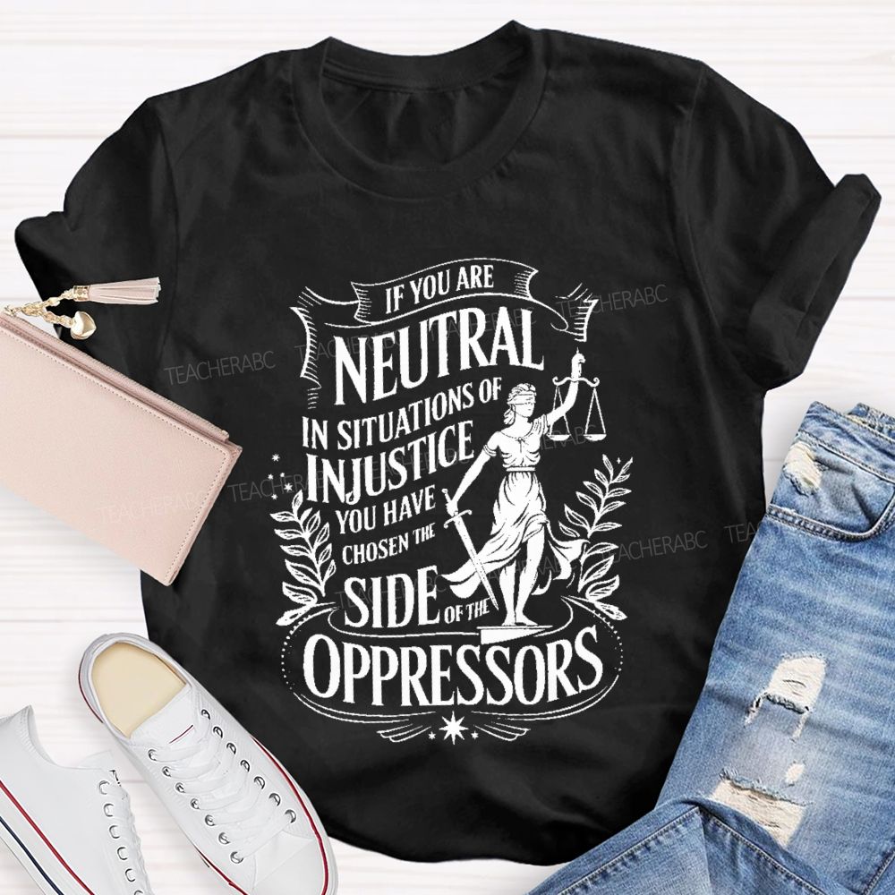 If You Are Neutral In Situations Of Injustice You Have Chosen The Side Of The Oppressors T-shirt