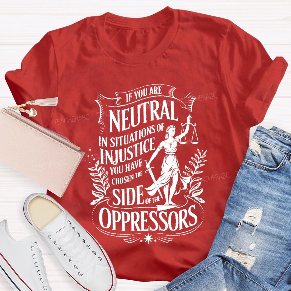 If You Are Neutral In Situations Of Injustice You Have Chosen The Side Of The Oppressors T-shirt