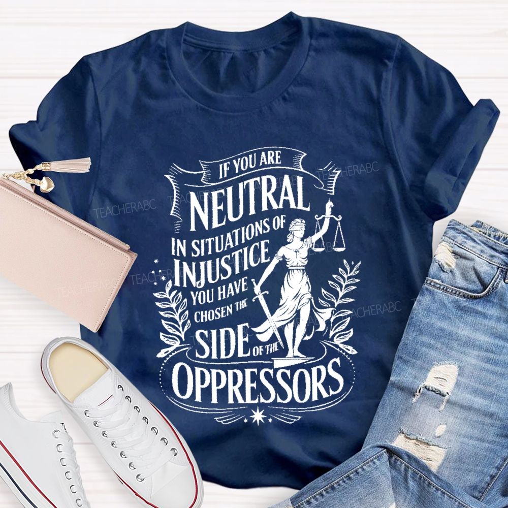If You Are Neutral In Situations Of Injustice You Have Chosen The Side Of The Oppressors T-shirt