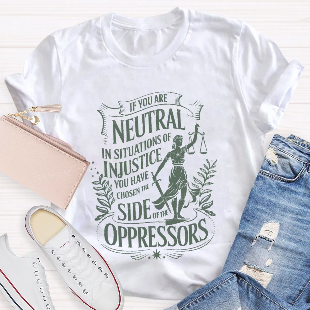 If You Are Neutral In Situations Of Injustice You Have Chosen The Side Of The Oppressors T-shirt