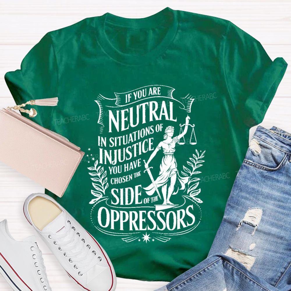 If You Are Neutral In Situations Of Injustice You Have Chosen The Side Of The Oppressors T-shirt